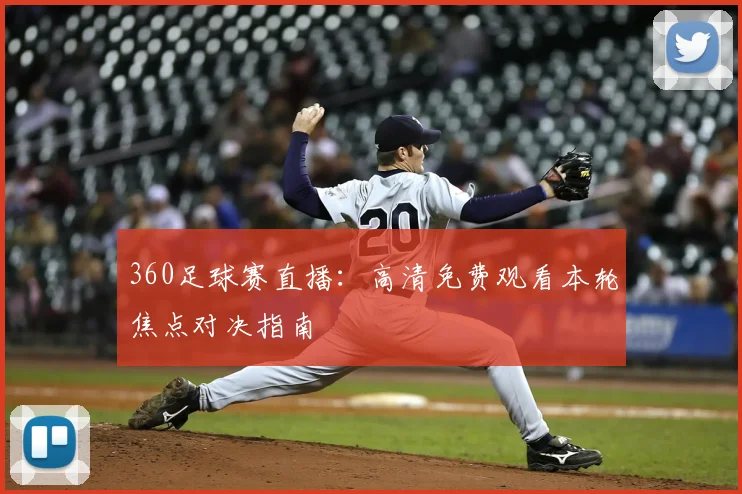 360足球赛直播：高清免费观看本轮焦点对决指南