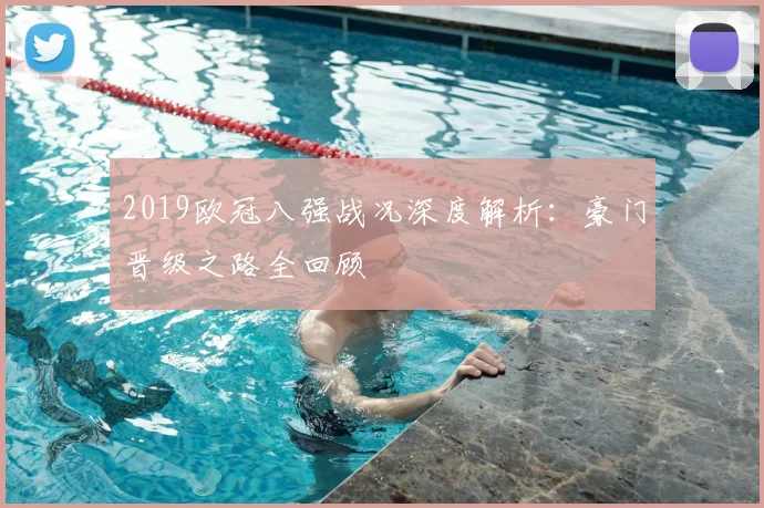 2019欧冠八强战况深度解析：豪门晋级之路全回顾