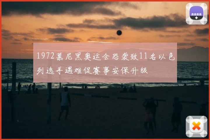 1972慕尼黑奥运会恐袭致11名以色列选手遇难促赛事安保升级