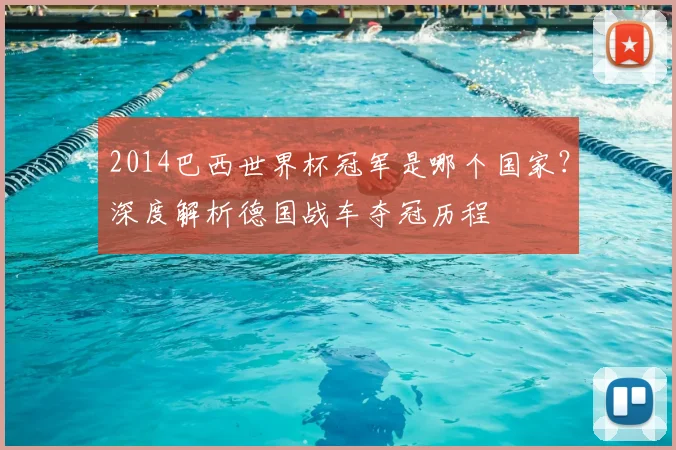 2014巴西世界杯冠军是哪个国家？深度解析德国战车夺冠历程