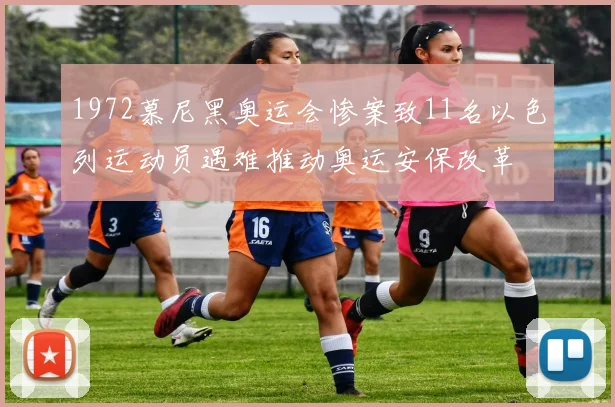 1972慕尼黑奥运会惨案致11名以色列运动员遇难推动奥运安保改革