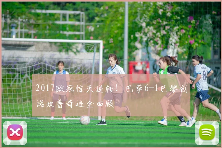 2017欧冠惊天逆转！巴萨6-1巴黎创诺坎普奇迹全回顾