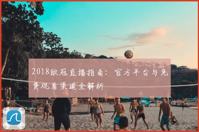 2018欧冠直播指南：官方平台与免费观看渠道全解析