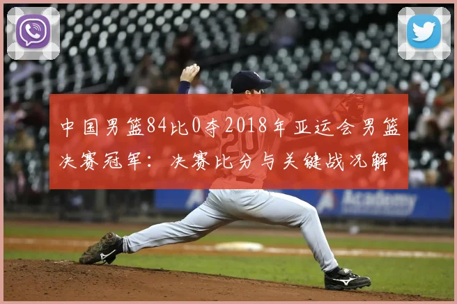 中国男篮84比0夺2018年亚运会男篮决赛冠军：决赛比分与关键战况解读