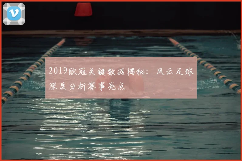 2019欧冠关键数据揭秘：风云足球深度分析赛事亮点