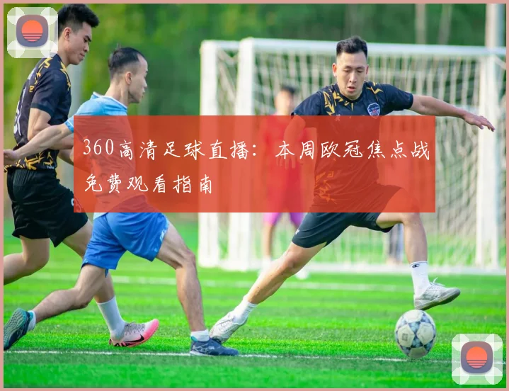 360高清足球直播：本周欧冠焦点战免费观看指南