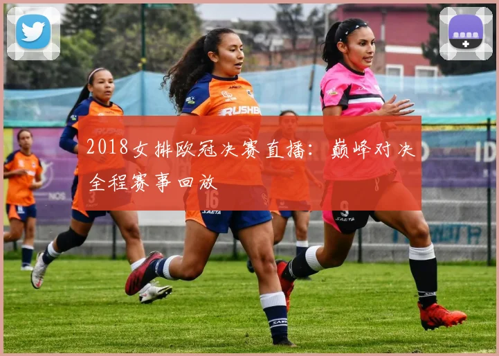 2018女排欧冠决赛直播：巅峰对决全程赛事回放