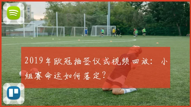 2019年欧冠抽签仪式视频回放：小组赛命运如何落定？