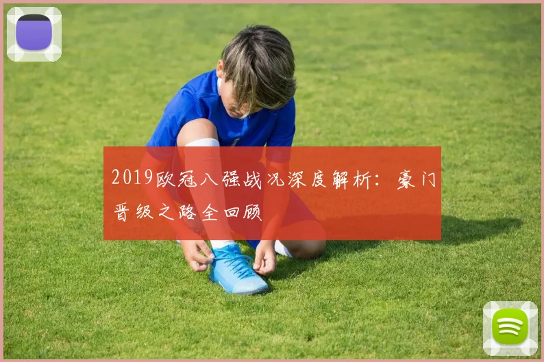 2019欧冠八强战况深度解析：豪门晋级之路全回顾