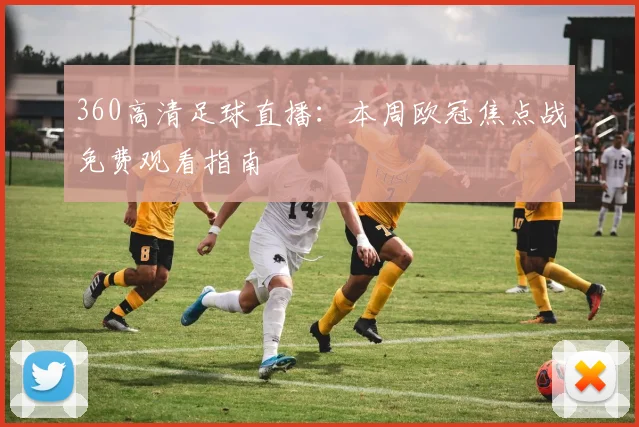 360高清足球直播：本周欧冠焦点战免费观看指南