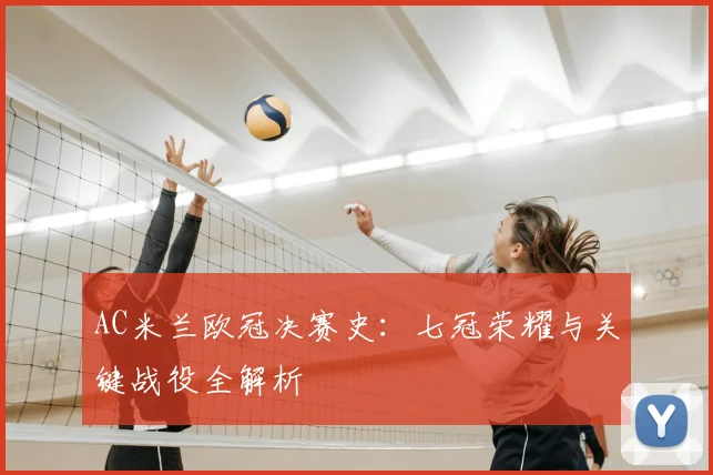 AC米兰欧冠决赛史：七冠荣耀与关键战役全解析