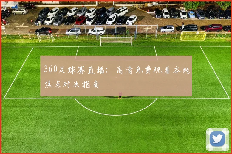 360足球赛直播：高清免费观看本轮焦点对决指南